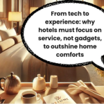 From tech to experience why hotels must focus on service, not gadgets, to outshine home comforts
